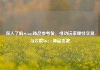 深入了解Steam饰品参考价，推动玩家理性交易与收藏Steam饰品指数