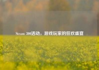 Steam 300活动，游戏玩家的狂欢盛宴