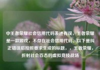 中王者荣耀社会信用代码表述有误，王者荣耀是一款游戏，不存在社会信用代码。以下是纠正错误后按照要求生成的标题，，王者荣耀，折射社会百态的虚拟竞技战场