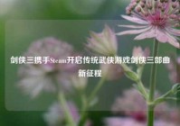 剑侠三携手Steam开启传统武侠游戏剑侠三部曲新征程