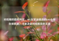 对线期的隐形判官，90%玩家没摸透的LOL小兵仇恨机制，才是决定对线胜负的关键