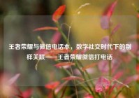王者荣耀与微信电话本，数字社交时代下的别样关联——王者荣耀微信打电话