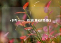 V 胖与 Steam，游戏世界的传奇搭档