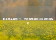 和平精英直播 175，热血激情盛宴及等级价格探讨