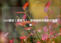 CSGO阻尼（阻滞力），影响游戏体验的关键因素
