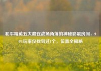 和平精英五大藏在战场角落的神秘彩蛋房间，90%玩家仅找到过1个，位置全揭秘
