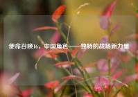 使命召唤16，中国角色——独特的战场新力量