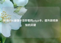 探寻PUBG最强卡及好看的pubgid卡，提升游戏体验的关键