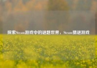 探索Steam游戏中的谜题世界，Steam猜谜游戏
