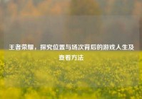 王者荣耀，探究位置与场次背后的游戏人生及查看方法