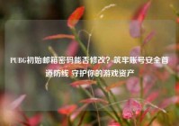 PUBG初始邮箱密码能否修改？筑牢账号安全首道防线 守护你的游戏资产