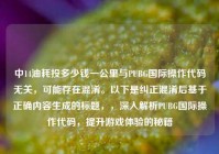 中14油耗投多少钱一公里与PUBG国际操作代码无关，可能存在混淆。以下是纠正混淆后基于正确内容生成的标题，，深入解析PUBG国际操作代码，提升游戏体验的秘籍