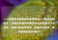 CF 10月版本全新激战热血再燃与ca722航班回国经过 （但感觉你提供的两部分内容关联性不太紧密，标题可能有些奇怪，若能补充更多二者联系的信息会更好）