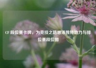 CF 段位赛卡牌，为竞技之路增添独特助力与排位赛段位图