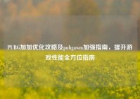 PUBG加加优化攻略及pubgawm加强指南，提升游戏性能全方位指南