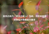 英伟达助力〈使命召唤 16〉升级，开启极致游戏体验并明确显卡要求