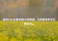 探究PUBG比赛采用FPP的原因，为何绝地求生比赛皆为fpp