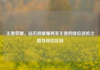 王者荣耀，钻石到星耀再至王者的排位进阶之路及段位区别