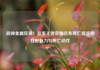 战神金属狂潮！品鉴王者荣耀吕布死亡摇滚的狂野魅力与死亡动作