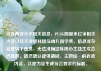 包含两部分不相关信息，PUBG国服未过审相关内容以及天津格林国际幼儿园学费，信息混杂且逻辑不连贯，无法准确提炼核心主题生成合适标题，请您确认提供清晰、主题统一的有效内容，以便为您生成符合要求的标题。