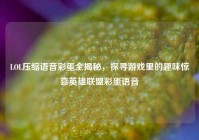 LOL压缩语音彩蛋全揭秘，探寻游戏里的趣味惊喜英雄联盟彩蛋语音