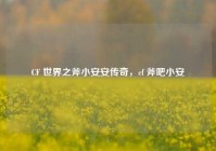 CF 世界之斧小安安传奇，cf 斧吧小安