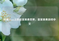 探索Steam上的皇家美食世界，皇家美食游戏中文