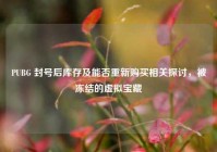 PUBG 封号后库存及能否重新购买相关探讨，被冻结的虚拟宝藏