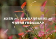 王者荣耀 2081，未来王者大陆奇幻展望及 2019 单机版免费下载全皮肤全人物