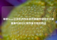 解析Steam云状态内存及游戏数据存储同步关键要素与应对云储存量不够的办法