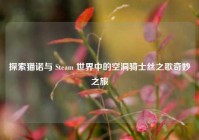 探索猫诺与 Steam 世界中的空洞骑士丝之歌奇妙之旅