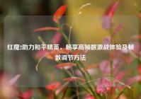 红魔2助力和平精英，畅享高帧数激战体验及帧数调节方法