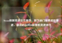 Steam极限竞速佳作推荐，踩下油门驰骋虚拟赛道，盘点必玩的50款单机竞速神作