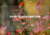 逆战僵尸猎场机制全解析与攻略