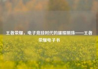 王者荣耀，电子竞技时代的璀璨明珠——王者荣耀电子书