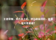 王者荣耀，阿古朵之后，峡谷新篇待启，新英雄究竟是谁？