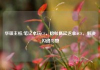 华硕主板/笔记本玩CF，稳帧低延迟拿ACE，解决闪退问题