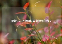 探索Steam上牧羽世界中牧羽的含义