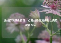 逆战打字颜色道具，点亮战场交流多彩之光及设置方法