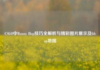 CSGO中Bunny Hop技巧全解析与精彩图片展示及bhop地图