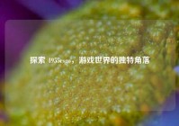 探索 4955csgo，游戏世界的独特角落
