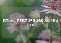 棉花CF201，探索棉花世界独特性及CF2605与现价的关系