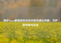 保护Steam邮箱密码及应对密码遗忘问题，守护游戏账号安全