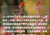 Steam区变动与游戏世界的涟漪及仪征个人二手房网 （说明，原内容两部分关联性不太强，这样的标题尽量涵盖了所有关键信息，使标题较为完整，但可能因内容关联性弱而稍显怪异，你可根据实际情况调整，比如若能明确二者联系，可生成更贴合的标题 ）