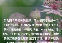 包含两个不相关的主题，不太能直接生成一个合适的标题。如果仅从优化绝地求生（PUBG）的NGA指南来看，标题可以是，NGA指南助力绝地求生（PUBG）优化 。但如果要把两个主题硬关联起来实在比较勉强且不合理。建议你明确一下具体需求或修改内容以便生成更准确合适的标题 。