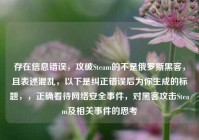 存在信息错误，攻破Steam的不是俄罗斯黑客，且表述混乱，以下是纠正错误后为你生成的标题，，正确看待网络安全事件，对黑客攻击Steam及相关事件的思考