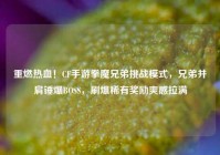 重燃热血！CF手游拳魔兄弟挑战模式，兄弟并肩锤爆BOSS，刷爆稀有奖励爽感拉满