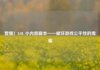 警惕！LOL 小内部脚本——破坏游戏公平性的毒瘤
