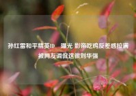 孙红雷和平精英ID杺曝光 影帝吃鸡反差感拉满被网友调侃这很刘华强