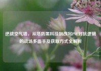 逆战空气墙，从塔防黑科技到改写PVE对抗逻辑的战场多面手及获取方式全解析